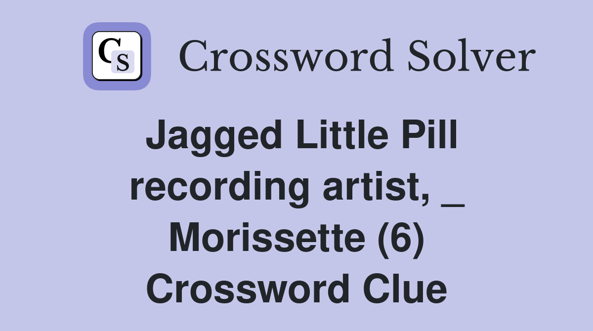 Jagged Little Pill recording artist, _ Morissette (6) Crossword Clue